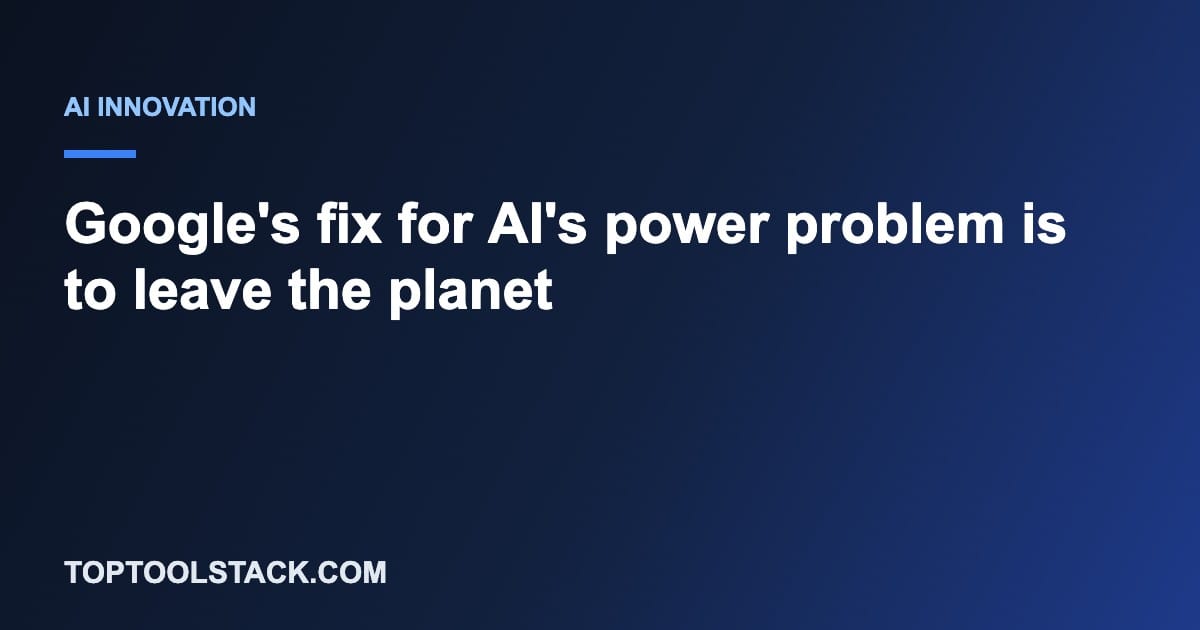 Google's fix for AI's power problem is to leave the planet